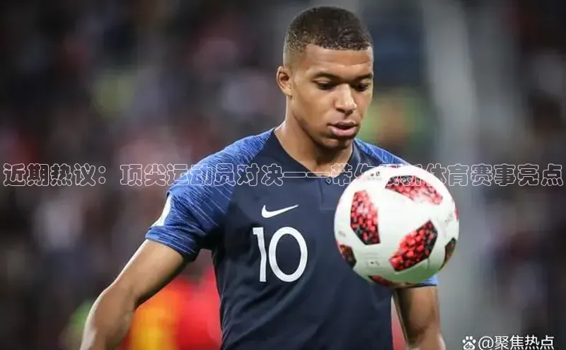 近期热议：顶尖运动员对决——带你最新体育赛事亮点