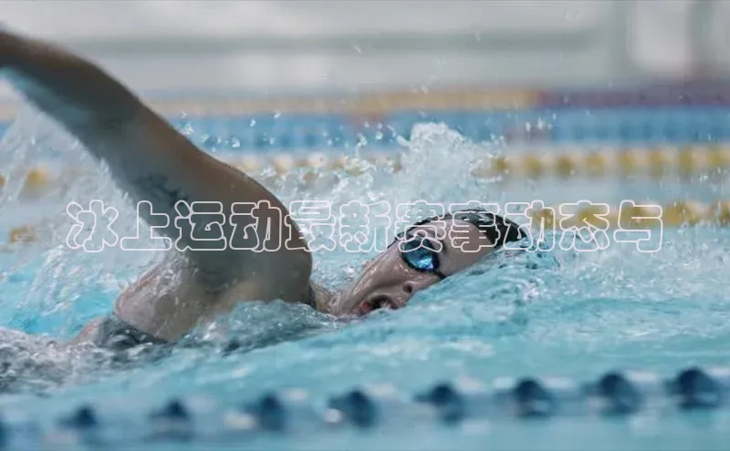 冰上运动最新赛事动态与